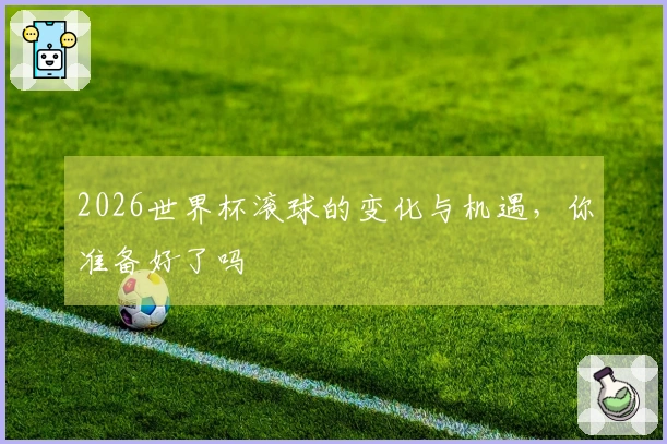 2026世界杯滚球的变化与机遇，你准备好了吗