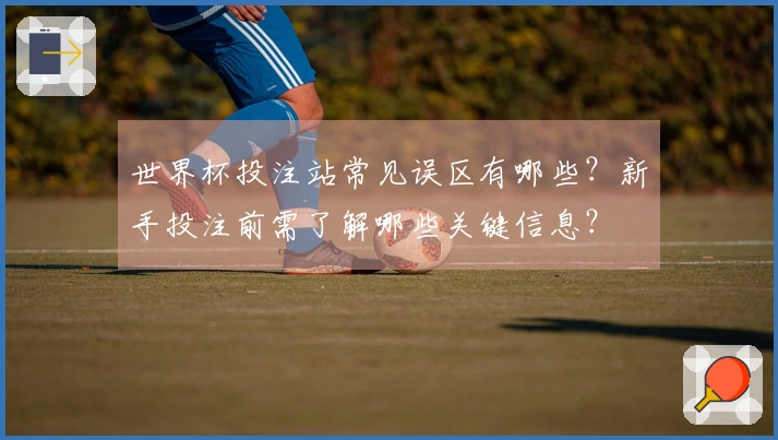 世界杯投注站常见误区有哪些？新手投注前需了解哪些关键信息？