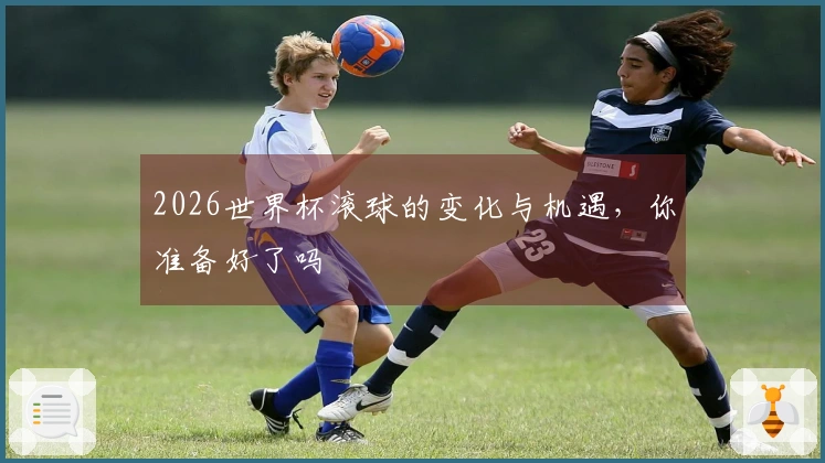 2026世界杯滚球的变化与机遇，你准备好了吗