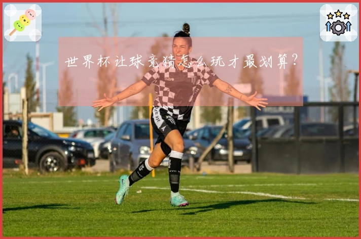 世界杯让球竞猜怎么玩才最划算？
