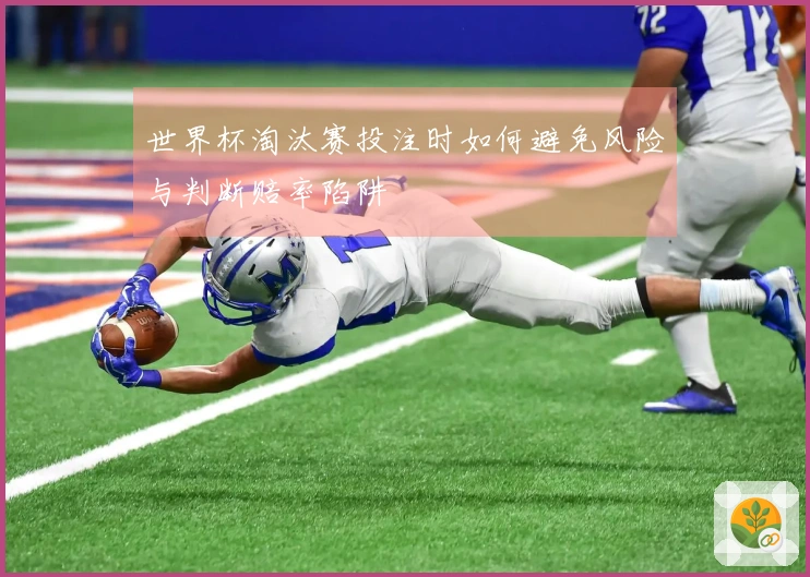 世界杯淘汰赛投注时如何避免风险与判断赔率陷阱