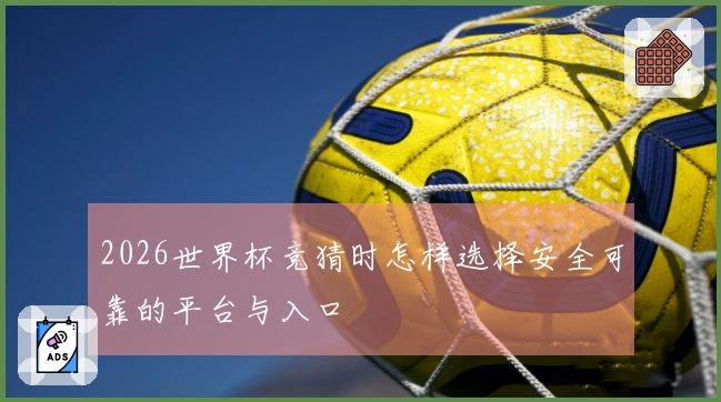 2026世界杯竞猜时怎样选择安全可靠的平台与入口