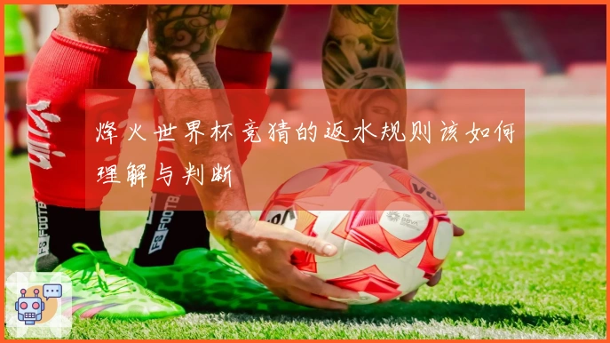 烽火世界杯竞猜的返水规则该如何理解与判断