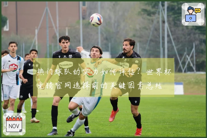 热门球队的实力如何评估？世界杯竞猜官网选择前的关键因素总结