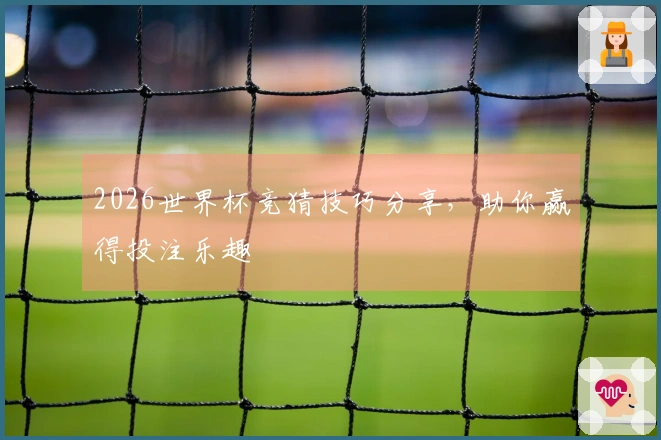 2026世界杯竞猜技巧分享，助你赢得投注乐趣