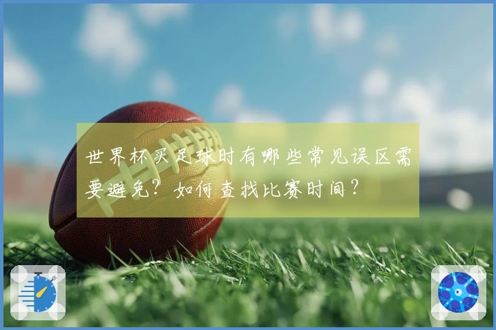 世界杯买足球时有哪些常见误区需要避免？如何查找比赛时间？