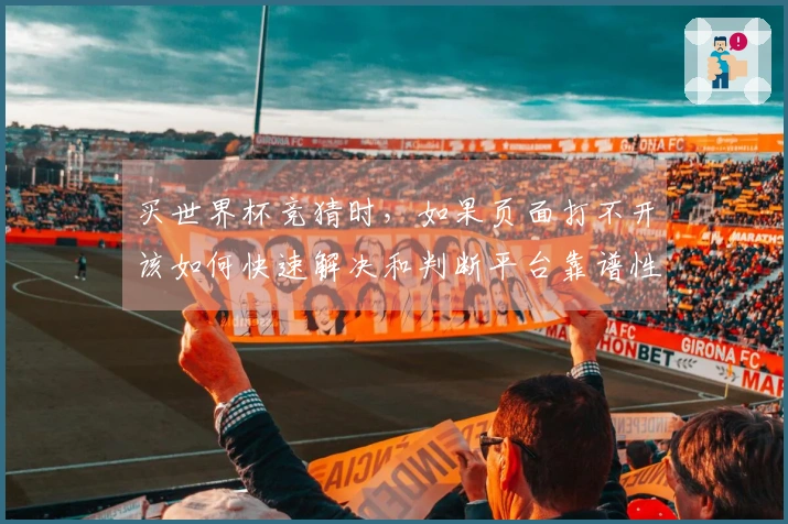 买世界杯竞猜时，如果页面打不开该如何快速解决和判断平台靠谱性