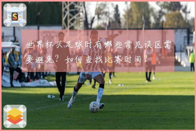 世界杯买足球时有哪些常见误区需要避免？如何查找比赛时间？
