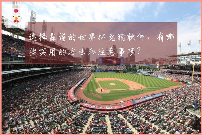 选择靠谱的世界杯竞猜软件，有哪些实用的方法和注意事项？