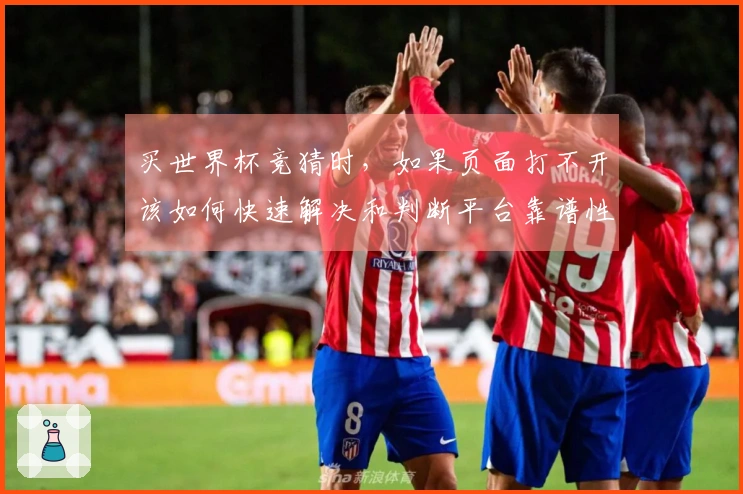 买世界杯竞猜时，如果页面打不开该如何快速解决和判断平台靠谱性