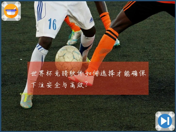 世界杯竞猜软件如何选择才能确保下注安全与高效？