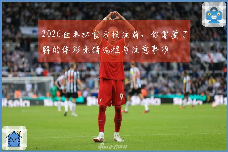 2026世界杯官方投注前，你需要了解的体彩竞猜流程与注意事项